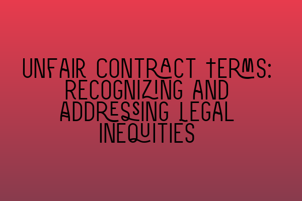 Featured image for Unfair Contract Terms: Recognizing and Addressing Legal Inequities