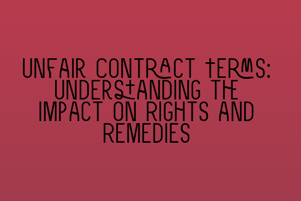 Unfair Contract Terms: Understanding the Impact on Rights and Remedies