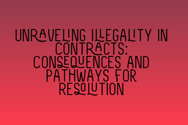 Unraveling Illegality in Contracts: Consequences and Pathways for Resolution