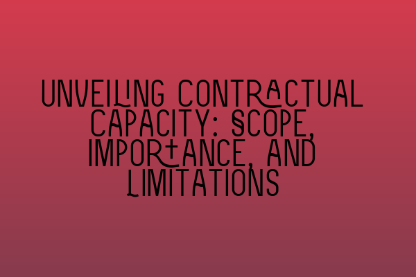 Unveiling Contractual Capacity: Scope, Importance, and Limitations