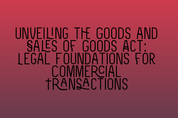 Featured image for Unveiling the Goods and Sales of Goods Act: Legal Foundations for Commercial Transactions